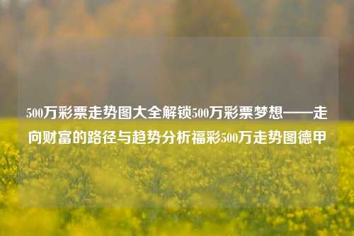 500万彩票走势图大全解锁500万彩票梦想——走向财富的路径与趋势分析福彩500万走势图德甲