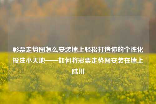 彩票走势图怎么安装墙上轻松打造你的个性化投注小天地——如何将彩票走势图安装在墙上陆川