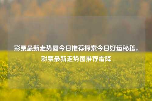 彩票最新走势图今日推荐探索今日好运秘籍，彩票最新走势图推荐霜降