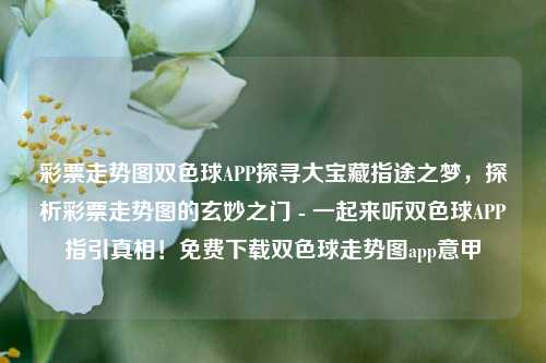 彩票走势图双色球APP探寻大宝藏指途之梦，探析彩票走势图的玄妙之门 - 一起来听双色球APP指引真相！免费下载双色球走势图app意甲