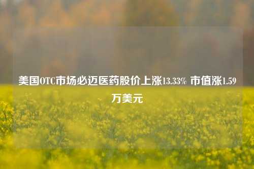 美国OTC市场必迈医药股价上涨13.33% 市值涨1.59万美元