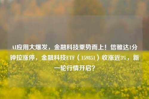 AI应用大爆发，金融科技乘势而上！信雅达1分钟拉涨停，金融科技ETF（159851）收涨近3%，新一轮行情开启？