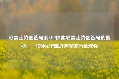 彩票走势图选号啊APP探索彩票走势图选号的奥秘——使用APP辅助选择技巧金球奖