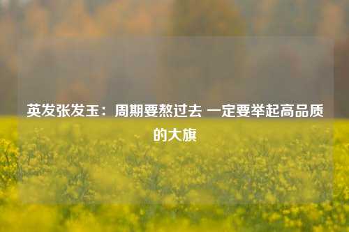 英发张发玉：周期要熬过去 一定要举起高品质的大旗