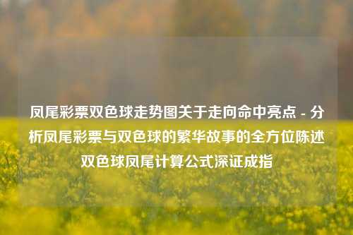 凤尾彩票双色球走势图关于走向命中亮点 - 分析凤尾彩票与双色球的繁华故事的全方位陈述双色球凤尾计算公式深证成指