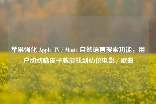 苹果强化 Apple TV / Music 自然语言搜索功能，用户动动嘴皮子就能找到心仪电影 / 歌曲