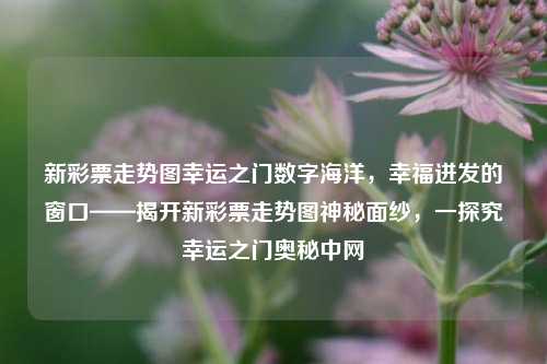 新彩票走势图——揭开幸运之门背后的数字海洋