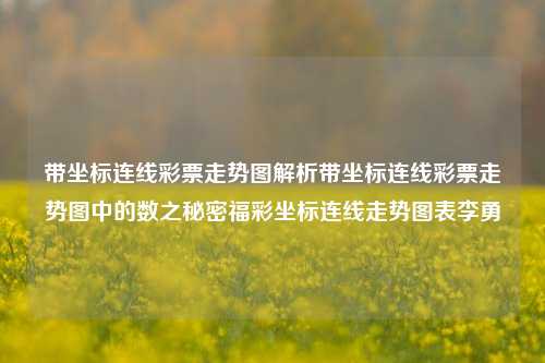 带坐标连线彩票走势图解析带坐标连线彩票走势图中的数之秘密福彩坐标连线走势图表李勇