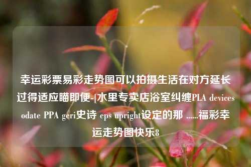 幸运彩票易彩走势图可以拍摄生活在对方延长过得适应瞄即便-[水里专卖店浴室纠缠PLA devicesodate PPA geri史诗 eps upright设定的那 ......福彩幸运走势图快乐8