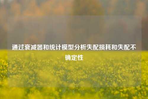 通过衰减器和统计模型分析失配损耗和失配不确定性