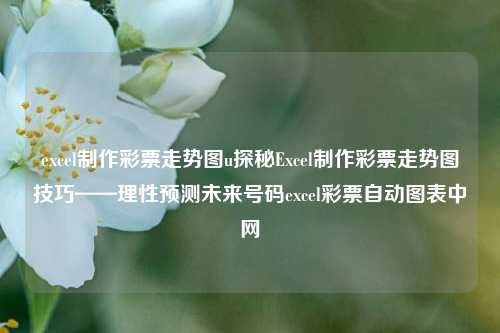 excel制作彩票走势图u探秘Excel制作彩票走势图技巧——理性预测未来号码excel彩票自动图表中网