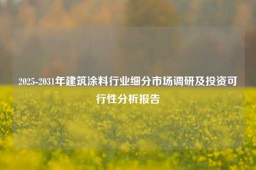 2025-2031年建筑涂料行业细分市场调研及投资可行性分析报告