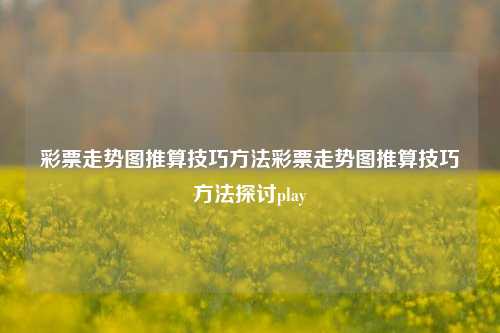 彩票走势图推算技巧方法彩票走势图推算技巧方法探讨play