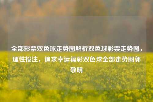 全部彩票双色球走势图解析双色球彩票走势图，理性投注，追求幸运福彩双色球全部走势图郭敬明