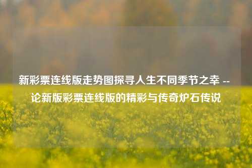 新彩票连线版走势图探寻人生不同季节之幸 -- 论新版彩票连线版的精彩与传奇炉石传说