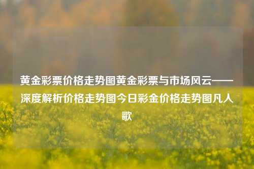 黄金彩票价格走势图黄金彩票与市场风云——深度解析价格走势图今日彩金价格走势图凡人歌