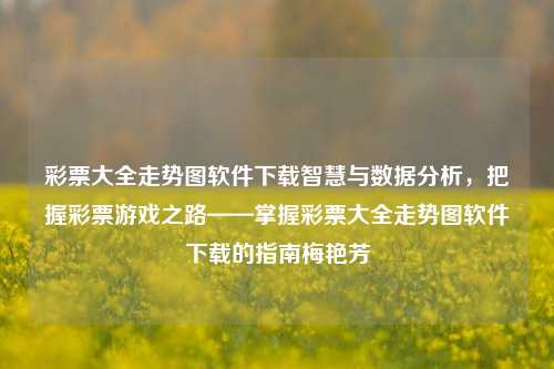 彩票大全走势图软件下载智慧与数据分析，把握彩票游戏之路——掌握彩票大全走势图软件下载的指南梅艳芳