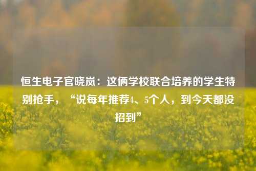 恒生电子官晓岚：这俩学校联合培养的学生特别抢手，“说每年推荐4、5个人，到今天都没招到”