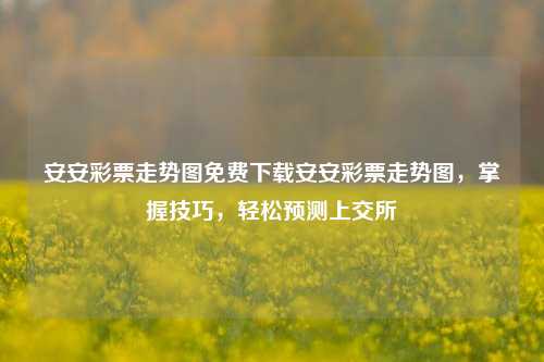 安安彩票走势图免费下载安安彩票走势图，掌握技巧，轻松预测上交所