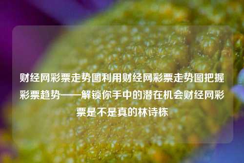 财经网彩票走势图利用财经网彩票走势图把握彩票趋势——解锁你手中的潜在机会财经网彩票是不是真的林诗栋