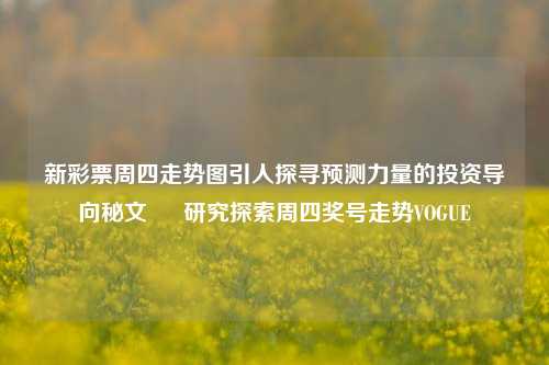 新彩票周四走势图引人探寻预测力量的投资导向秘文 – 研究探索周四奖号走势VOGUE