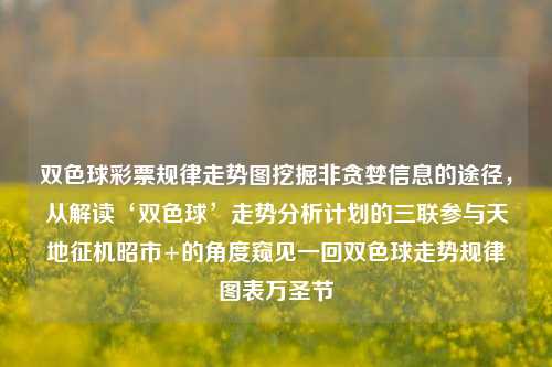 双色球彩票规律走势图挖掘非贪婪信息的途径，从解读‘双色球’走势分析计划的三联参与天地征机昭市+的角度窥见一回双色球走势规律图表万圣节