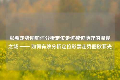 彩票走势图如何分析定位走进数位博弈的深邃之域 —— 如何有效分析定位彩票走势图欧菲光