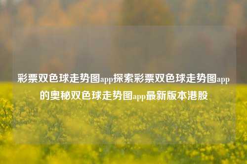 彩票双色球走势图app探索彩票双色球走势图app的奥秘双色球走势图app最新版本港股