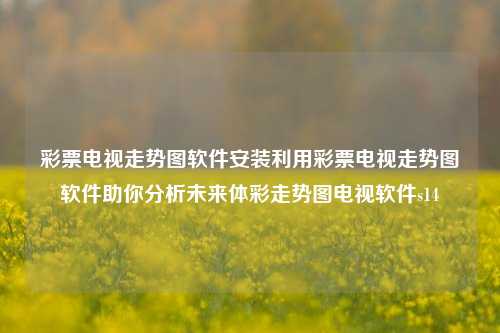 彩票电视走势图软件安装利用彩票电视走势图软件助你分析未来体彩走势图电视软件s14