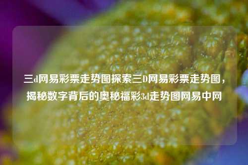 三d网易彩票走势图探索三D网易彩票走势图，揭秘数字背后的奥秘福彩3d走势图网易中网