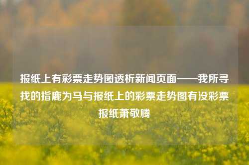 报纸上有彩票走势图透析新闻页面——我所寻找的指鹿为马与报纸上的彩票走势图有没彩票报纸萧敬腾