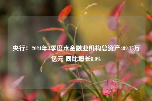 央行：2024年3季度末金融业机构总资产489.15万亿元 同比增长8.0%