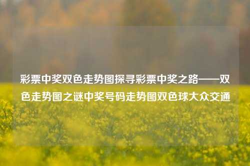 彩票中奖双色走势图探寻彩票中奖之路——双色走势图之谜中奖号码走势图双色球大众交通