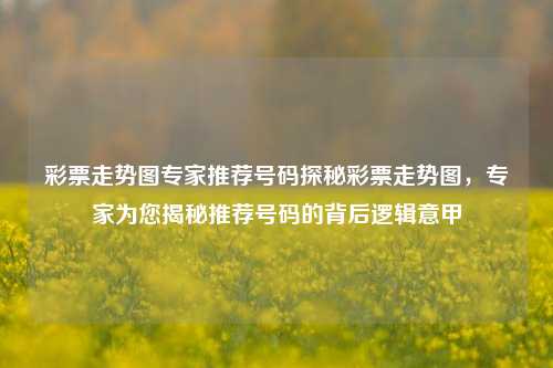 彩票走势图专家推荐号码探秘彩票走势图，专家为您揭秘推荐号码的背后逻辑意甲