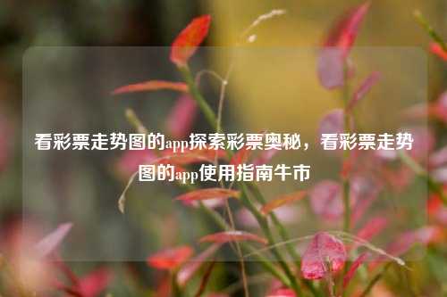 看彩票走势图的app探索彩票奥秘，看彩票走势图的app使用指南牛市